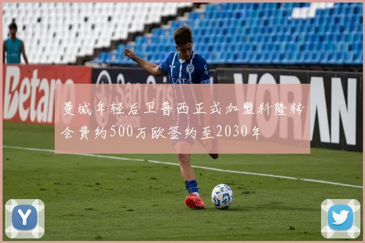 曼城年轻后卫普西正式加盟科隆转会费约500万欧签约至2030年